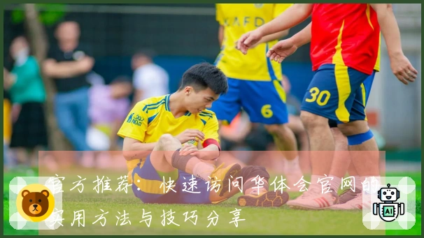 官方推荐：快速访问华体会官网的实用方法与技巧分享