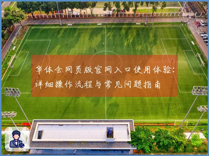 华体会网页版官网入口使用体验：详细操作流程与常见问题指南