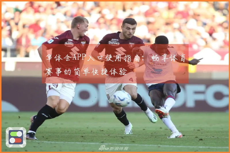 华体会APP入口使用指南：畅享体育赛事的简单快捷体验