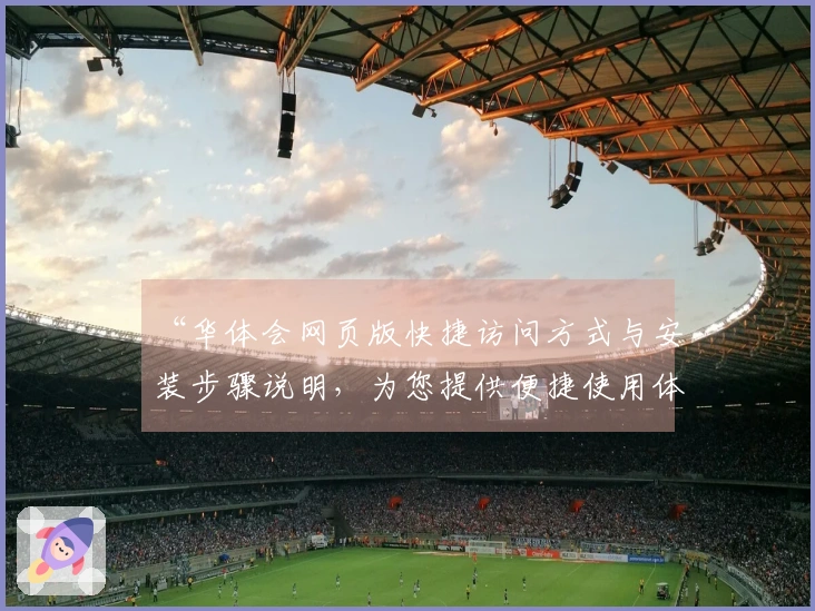 “华体会网页版快捷访问方式与安装步骤说明，为您提供便捷使用体验”