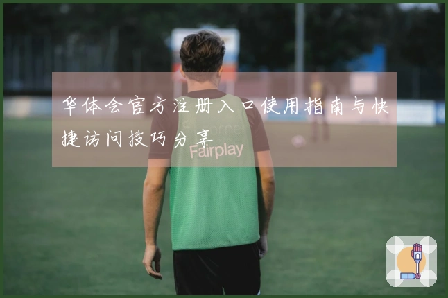 华体会官方注册入口使用指南与快捷访问技巧分享