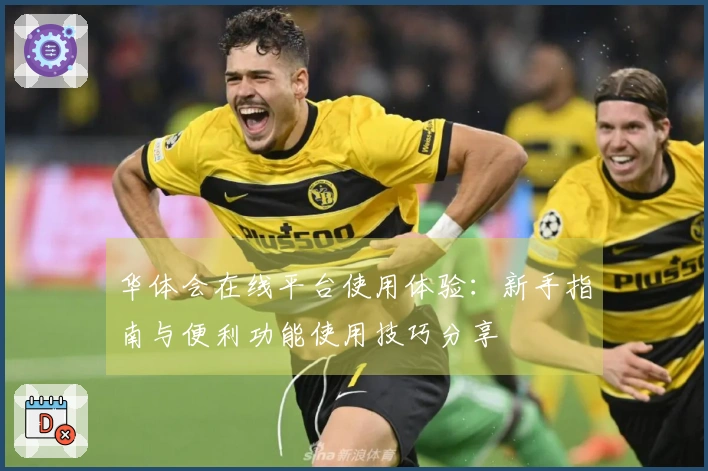 华体会在线平台使用体验：新手指南与便利功能使用技巧分享