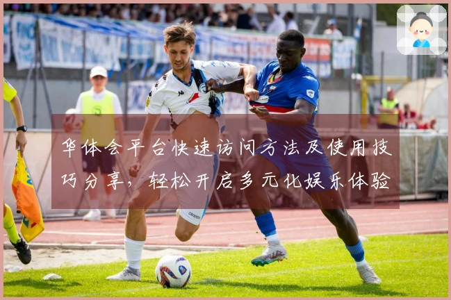 华体会平台快速访问方法及使用技巧分享，轻松开启多元化娱乐体验之旅