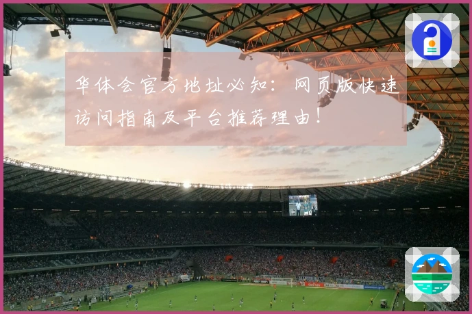 华体会官方地址必知：网页版快速访问指南及平台推荐理由！