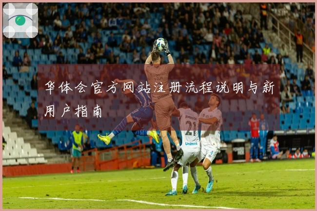 华体会官方网站注册流程说明与新用户指南