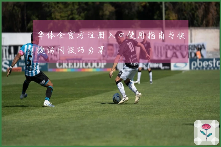 华体会官方注册入口使用指南与快捷访问技巧分享