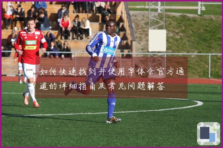 如何快速找到并使用华体会官方通道的详细指南及常见问题解答