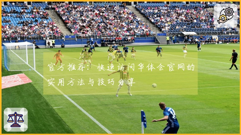官方推荐：快速访问华体会官网的实用方法与技巧分享