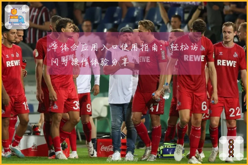 华体会应用入口使用指南：轻松访问与操作体验分享