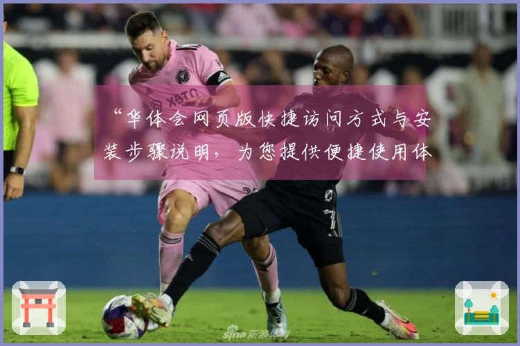 “华体会网页版快捷访问方式与安装步骤说明，为您提供便捷使用体验”