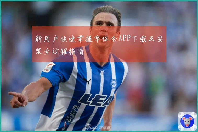 新用户快速掌握华体会APP下载及安装全过程指南